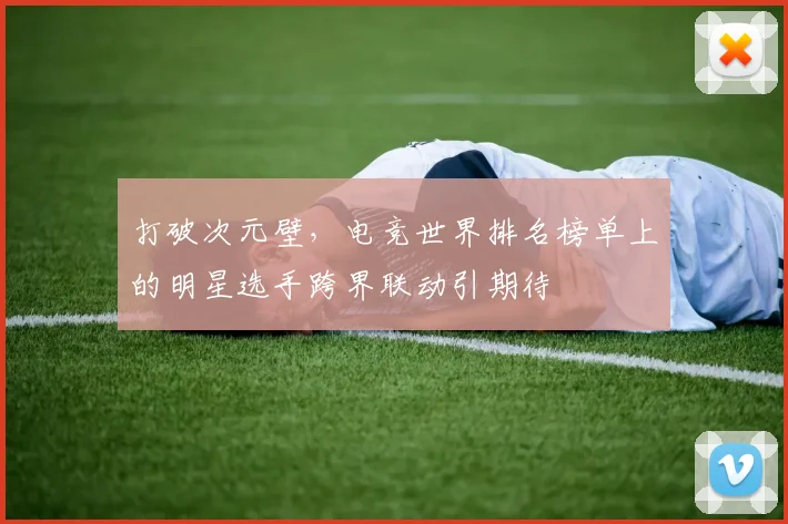 打破次元壁,电竞世界排名榜单上的明星选手跨界联动引期待