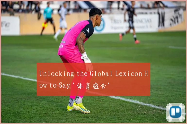 Unlocking the Global Lexicon How to Say '体育盛会' in