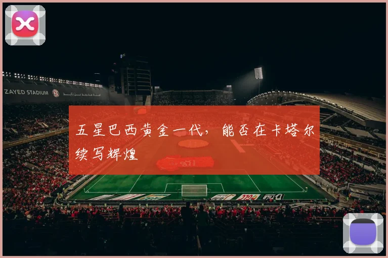 五星巴西黄金一代,能否在卡塔尔续写辉煌